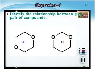 Exercise-4 Identify the relationship between given pair of compounds. 
