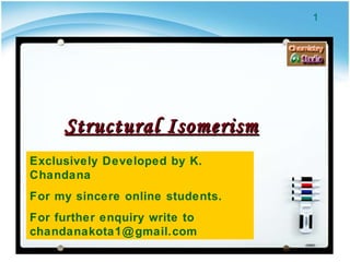 Structural Isomerism Exclusively Developed by K. Chandana For my sincere online students. For further enquiry write to chandanakota1@gmail.com 
