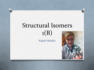 Structural Isomers
       1(B)
     Kayla Hardin
 