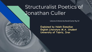 Structuralist Poetics of
Jonathan Culler
Literary Criticism by David Carter Pg. 53
Explained by Haleh Esmailian
English Literature M.A. Student
University of Tabriz, Iran
 