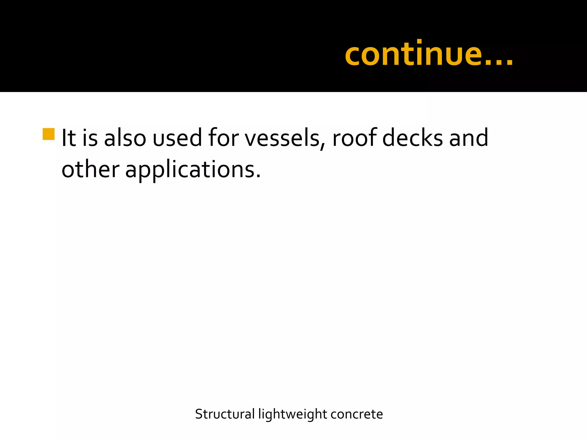 continue…
 It is also used for vessels, roof decks and
other applications.
Structural lightweight concrete
 