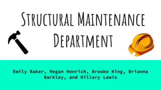 Structural Maintenance
Department
Emily Baker, Megan Henrich, Brooke King, Brianna
Barkley, and Hillary Lewis
 