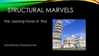 STRUCTURAL MARVELS
The Leaning Tower of Pisa

Submitted by: Dheeraj Kumar

 