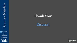 StructuralMetadata
@azaroth42
robert.
sanderson
@yale.edu
Thank You!
Discuss!
 