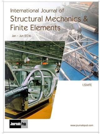 IJSMFE
Jan - Jun 2016
International Journal of
Structural Mechanics &
Finite Elements
www.journalspub.com
Mechanical Engineering
Electronics and Telecommunication Chemical Engineering
Architecture
Office No-4, 1 Floor, CSC, Pocket-E,
Mayur Vihar, Phase-2, New Delhi-110091, India
E-mail: info@journalspub.com
¬ International Journal of Thermal Energy and
Applications
¬ International Journal of Production Engineering
¬ International Journal of Industrial Engineering
and Design
¬ International Journal of Manufacturing and
Materials Processing
¬ International Journal of Mechanical Handling and
Automation
« International Journal of Radio Frequency Design
« International Journal of VLSI Design and Technology
« International Journal of Embedded Systems and Emerging
Technologies
« International Journal of Digital Electronics
« International Journal of Digital Communication and Analog
Signals
« International Journal of Housing and Human Settlement
Planning
« International Journal of Architecture and Infrastructure
Planning
« International Journal of Rural and Regional Planning
Development
« International Journal of Town Planning and Management
Applied Mechanics
5 more...
1 more...
2 more...
2 more...
5 more...
Computer Science and Engineering
« International Journal of Wireless Network Security
« International Journal of Algorithms Design and Analysis
« International Journal of Mobile Computing Devices
« International Journal of Software Computing and Testing
« International Journal of Data Structures and Algorithms
Nanotechnology
« International Journal of Applied Nanotechnology
« International Journal of Nanomaterials and Nanostructures
« International Journals of Nanobiotechnology
« International Journal of Solid State Materials
« International Journal of Optical Sciences
Physics
« International Journal of Renewable Energy and its
Commercialization
« International Journal of Environmental Chemistry
« International Journal of Agrochemistry
« International Journal of Prevention and Control of Industrial
Pollution
Civil Engineering
« International Journal of Water Resources Engineering
« International Journal of Concrete Technology
« International Journal of Structural Engineering and Analysis
« International Journal of Construction Engineering and
Planning
Electrical Engineering
« International Journal of Analog Integrated Circuits
« International Journal of Automatic Control System
« International Journal of Electrical Machines & Drives
« International Journal of Electrical Communication
Engineering
« International Journal of Integrated Electronics Systems and
Circuits
Material Sciences and Engineering
« International Journal of Energetic Materials
« International Journal of Bionics and Bio-Materials
« International Journal of Ceramics and Ceramic Technology
« International Journal of Bio-Materials and Biomedical
Engineering
Chemistry
« International Journal of Photochemistry
« International Journal of Analytical and Applied Chemistry
« International Journal of Green Chemistry
« International Journal of Chemical and Molecular
Engineering
« International Journal of Electro Mechanics and
Mechanical Behaviour
« International Journal of Machine Design and
Manufacturing
« International Journal of Mechanical Dynamics
and Analysis
« International Journal of Fracture and damage
Mechanics
« International Journal of Structural Mechanics
and Finite Elements
5 more...
4 more...
3 more...
Biotechnology
« International Journal of Industrial Biotechnology and
Biomaterials
« International Journal of Plant Biotechnology
« International Journal of Molecular Biotechnology
« International Journal of Biochemistry and Biomolecules
« International Journal of Animal Biotechnology and
Applications
3 more...
Nursing
« International Journal of Immunological Nursing
« International Journal of Cardiovascular Nursing
« International Journal of Neurological Nursing
« International Journal of Orthopedic Nursing
« International Journal of Oncological Nursing
5 more... 4 more...
Subm
it
Your A
rticle2016
 