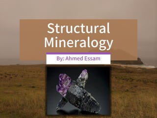 Structural
Mineralogy
By: Ahmed Essam
 