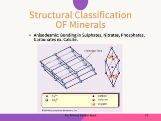 Structural Classification
OF Minerals
• Anisodesmic: Bonding in Sulphates, Nitrates, Phosphates,
Carbonates ex. Calcite.
By: Ahmed Essam Ayad 31
 