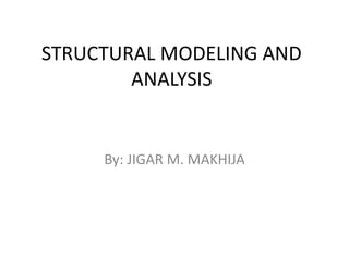 STRUCTURAL MODELING AND
ANALYSIS
By: JIGAR M. MAKHIJA
 