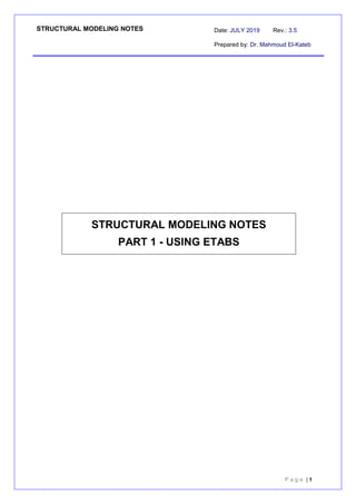 STRUCTURAL MODELING NOTES Date: JULY 2019 Rev.: 3.5
Prepared by: Dr. Mahmoud El-Kateb
P a g e | 1
STRUCTURAL MODELING NOTES
PART 1 - USING ETABS
 