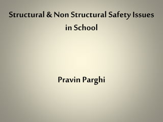 Structural & Non Structural Safety Issues
in School
Pravin Parghi
 