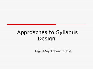 Approaches to Syllabus Design Miguel Angel Carranza, MsE. 
