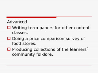 Advanced Writing term papers for other content classes. Doing a price comparison survey of food stores. Producing collections of the learners` community folklore.  