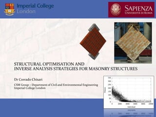 STRUCTURAL OPTIMISATION AND
INVERSE ANALYSIS STRATEGIES FOR MASONRY STRUCTURES
Dr Corrado Chisari
CSM Group – Department of Civil and Environmental Engineering
Imperial College London
 