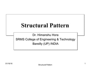 Structural PatternStructural Pattern
Dr. Himanshu Hora
SRMS College of Engineering & Technology
Bareilly (UP) INDIA
Dr. Himanshu Hora
SRMS College of Engineering & Technology
Bareilly (UP) INDIA
01/16/16
Structural Pattern
1
 