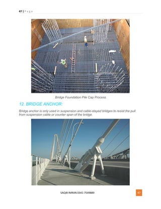 47 | P a g e
SAQIB IMRAN 0341-7549889 47
Bridge Foundation Pile Cap Process
12. BRIDGE ANCHOR:
Bridge anchor is only used in suspension and cable-stayed bridges to resist the pull
from suspension cable or counter span of the bridge.
 