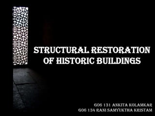 STRUCTURAL RESTORATION
  OF HISTORIC BUILDINGS



               G06 131 ANKITA KOLAMKAR
        G06 134 RANI SAMYUKTHA KRISTAM
 