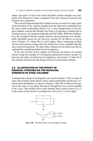 is required to obtain this deflection, and the column can be perfectly straight
and slightly deflected under the same load Pcr. We call this phenomenon the
bifurcation of the equilibrium.
This same reasoning was expanded into the inelastic range in 1889 by
Engesser, who postulated that a homogeneous column made of a material
having a stress-strain curve as shown in Figure 3.1a will experience bifurca-
tion of the equilibrium in the range above the proportional limit when the
average stress P=A is equal to
scr ¼
p2
Et
ðL=rÞ2
(3.3)
In this equation, Et is the slope ds=de of the stress-strain curve at the stress
scr. The axial load corresponding to this stress is called the tangent modulus
load PT and is equal to:
PT ¼
p2
EtI
L2
(3.4)
In equation 3.4 the stress can no longer be computed directly, since Et is also
a function of the stress. Therefore, the computational process is reversed,
that is,
L
r
 
cr
¼ p
ﬃﬃﬃﬃﬃ
Et
s
r
(3.5)
Since it may not be convenient to express the s–e relationship analytically,
a column curve (scr versus L=r curve) can be constructed graphically, as
(a)
0 0
dε
dσ 0
E E
Et
=Et
dε
dσ=Et
(b) (c)
(L/rx)2
(L/rx)2
L
rx
π2Et
π2E
σ σ
σp
σY
σ
σcr =
σcr =
ε
Fig. 3.1 Construction of the tangent modulus column curve.
88 INELASTIC COLUMN BUCKLING
 
