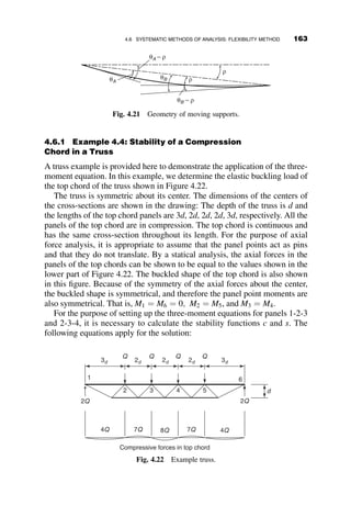 ¼
2MoL2
½1  ð1Þi

p3EIi i2  P
PE

 
The deflection is, therefore
v ¼
2MoL2
p3EI
X
n
1
1  ð1Þn
n n2  P
PE

   sin
npz
L
(4.10)
The maximum deflection occurs at z ¼ L=2:
vmax ¼
2MoL2
p3EI
X
n
1
1  ð1Þn
n n2  P
PE

  (4.11)
The maximum moment also occurs at z ¼ L=2 (see Figure 4.9), and it is
equal to the following:
Mmax ¼ Mo þ Pvmax
Mmax ¼ Mo 1 þ
2PL2
p3EI
X
n
1
ð1  ð1Þn
Þsin np
2
n n2  P
PE

 
2
4
3
5
¼ Mo 1 þ
2P
pPE
X
n
1
½1  ð1Þn
sin np
2
n n2  P
PE

 
2
4
3
5
Mo Mo
P P
L
z
Pvmax
Mo
Moment Diagram
Fig. 4.9 Beam-column under uniform end-moment.
4.3 ELASTIC IN-PLANE BEHAVIOR OF BEAM-COLUMNS 145
 