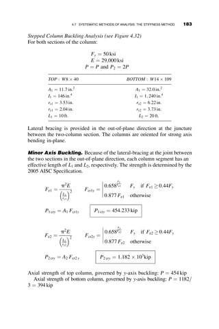 resulting in the familiar expressions of linear structural analysis. It should be
pointed out that it takes some mathematical manipulations using
L’Hospital’s theorem to arrive from equations 4.19 and 4.20 to the previous
values. Numerically, it is easy to show this, however, by solving for c and s
using kL ¼ 0:01.
If there are transverse loads on the span (Figure 4.19), the equations for
the end-slopes are
uA ¼
L
EI
ðc  MA þ s  MBÞ þ uoA (4.23)
uB ¼
L
EI
ðs  MA þ c  MBÞ þ uoB (4.24)
The slopes uoA and uoB are due to the loads within the span. Table 4.3 gives a
list of some of the more frequently occurring load types. The slopes shown
are positive. Two consecutive spans are shown in Figure 4.20.
Slope compatibility at the common joint requires that un1 ¼ un, where
un1 ¼ uright
oðn1Þ þ
Ln1
EIn1
ðsn1Mn1 þ cn1MnÞ
un ¼ uleft
oðnÞ þ
Ln
EIn
ðcnMn þ snMnþ1Þ
The three-moment equation for nonmoving supports (Figure 4.20, top
sketch) is, therefore, defined by the following equation:
Mn1
Ln1sn1
EIn1
 
þ Mn
Ln1cn1
EIn1
þ
Lncn
EIn
 
þ Mnþ1
Lnsn
EIn
 
¼ uright
oðn1Þ  uleft
oðnÞ (4.25)
P P
θB
L
θA
MA
MB
wi
Qi
Fig. 4.19 General loading on the beam-column.
4.6 SYSTEMATIC METHODS OF ANALYSIS: FLEXIBILITY METHOD 161
 