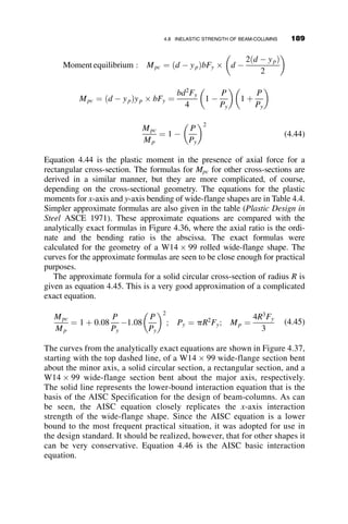 Qd2
EI
¼ 0:520
The most compressed panel is the center panel, 3-4, with an axial load of
Pcr ¼ 8Q ¼ 4:158
EI
d2
¼
p2
EI
ðKeff  2dÞ2
Keff ¼
ﬃﬃﬃﬃﬃﬃﬃﬃﬃﬃﬃﬃﬃﬃﬃﬃﬃ
p2
4  4:158
s
¼ 0:77
The effective length factor to be used in the design of the top chord is
thus 0.77.
4.6.2 Example 4.5: Stability of a Rigid Frame
This example illustrates the application of the three-moment equation to a
rigid frame that is subject to a lateral load H and to two equal forces P
applied downward at the tops of the columns, as shown in Figure 4.23. In
this example we do two things:
1. Determine the elastic buckling load.
2. Calculate the joint moments as a function of the axial loads P.
H
P P
LC
LB
IB
IC
A
B C
D
Fig. 4.23 Geometry and loading.
4.6 SYSTEMATIC METHODS OF ANALYSIS: FLEXIBILITY METHOD 165
 