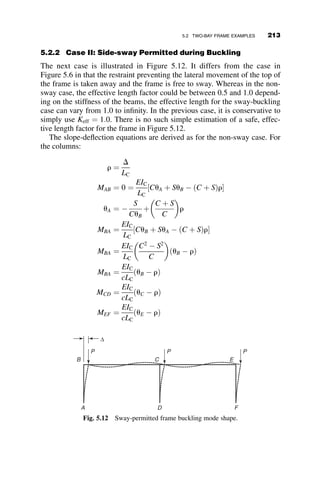 Moment equilibrium : Mpc ¼ ðd  ypÞbFy 	 d 
2ðd  ypÞ
2
 
Mpc ¼ ðd  ypÞyp 	 bFy ¼
bd2
Fy
4
1 
P
Py
 
1 þ
P
Py
 
Mpc
Mp
¼ 1 
P
Py
 2
(4.44)
Equation 4.44 is the plastic moment in the presence of axial force for a
rectangular cross-section. The formulas for Mpc for other cross-sections are
derived in a similar manner, but they are more complicated, of course,
depending on the cross-sectional geometry. The equations for the plastic
moments for x-axis and y-axis bending of wide-flange shapes are in Table 4.4.
Simpler approximate formulas are also given in the table (Plastic Design in
Steel ASCE 1971). These approximate equations are compared with the
analytically exact formulas in Figure 4.36, where the axial ratio is the ordi-
nate and the bending ratio is the abscissa. The exact formulas were
calculated for the geometry of a W14 	 99 rolled wide-flange shape. The
curves for the approximate formulas are seen to be close enough for practical
purposes.
The approximate formula for a solid circular cross-section of radius R is
given as equation 4.45. This is a very good approximation of a complicated
exact equation.
Mpc
Mp
¼ 1 þ 0:08
P
Py
1:08
P
Py
 2
; Py ¼ pR2
Fy; Mp ¼
4R3
Fy
3
(4.45)
The curves from the analytically exact equations are shown in Figure 4.37,
starting with the top dashed line, of a W14 	 99 wide-flange section bent
about the minor axis, a solid circular section, a rectangular section, and a
W14 	 99 wide-flange section bent about the major axis, respectively.
The solid line represents the lower-bound interaction equation that is the
basis of the AISC Specification for the design of beam-columns. As can
be seen, the AISC equation closely replicates the x-axis interaction
strength of the wide-flange shape. Since the AISC equation is a lower
bound to the most frequent practical situation, it was adopted for use in
the design standard. It should be realized, however, that for other shapes it
can be very conservative. Equation 4.46 is the AISC basic interaction
equation.
4.8 INELASTIC STRENGTH OF BEAM-COLUMNS 189
 