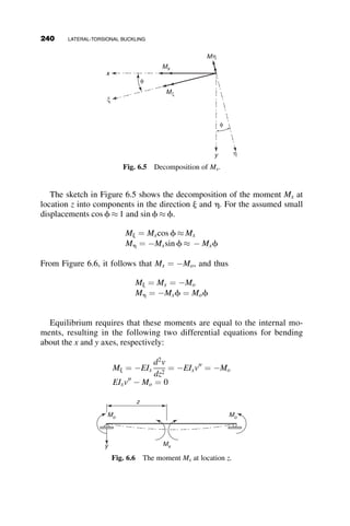 Substitution of the slope-deflection equations into the four equilibrium
equations results in four simultaneous homogeneous equations for the four
unknowns. The determinant of the coefficients of the unknown deformations
contains the critical load under which these deformations are possible (i.e.,
the sidesway buckling load of the frame).
Slope-deflection equations:
MBA ¼
EIC
cLC
ðuB  rÞ
MCD ¼
EIC
cLC
ðuC  rÞ
MEF ¼
EIC
cLC
ðuE  rÞ
MBC ¼
EIB
LB
ð4uB þ 2uCÞ
MCB ¼
EIB
LB
ð2uB þ 4uCÞ
MCE ¼
EIB
LB
ð4uC þ 2uEÞ
MEC ¼
EIB
LB
ð2uC þ 4uEÞ
Equilibrium equations:
MBA þ MBC ¼ 0
MCB þ MCD þ MCE ¼ 0
MEC þ MEF ¼ 0
MBA þ MCD þ MEF þ 3PLCr ¼ 0
Determinant
of the coefficients:
1
c
þ4g 2g 0
1
c
2g
1
c
þ8g 2g
1
c
0 2g
1
c
þ4g
1
c
1
c
1
c
1
c
3 f2

1
c
 


































¼ 0
where
f ¼
ﬃﬃﬃﬃﬃﬃﬃﬃﬃ
PL2
C
EIC
s
(5.5)
c ¼
1
f2
1 
f
tan f
 
(5.6)
g ¼
IBLC
ICLB
(5.7)
5.2 TWO-BAY FRAME EXAMPLES 215
 