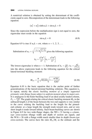 and uA ¼ uD ¼ uF. The resulting buckling determinant is then a 3  3
matrix.
C þ 12g S ðC þ SÞ
S C þ
aLC
EIC
ðC þ SÞ
ðC þ SÞ ðC þ SÞ 2ðC þ SÞ þ
PL2
C
EIC


















¼ 0 (5.12)
Table 5.1 lists results from the numerical solutions performed by
MATHCAD for the case of g ¼ IBLC
ICLB
¼ 2:0.
This table gives the solutions for the critical elastic buckling loads with
the increase of the base restraint spring constant a.
Pcr ¼
f2
EIC
L2
C
¼
p2
EIC
p
f
LC
 2
¼
p2
EIC
ðKeffLCÞ2
From this tabulation it can be observed that there is little difference between
the results from the two determinants (equations 5.11 and 5.12), where the
only difference is that in the second equation it is assumed, as for the AISC
alignment charts, that the rotations of all joints in the story are identical.
Essentially the same effective length factors can be calculated by using the
TABLE 5.1 Effective Length Factors for base Restrained Frames
aLC
EIC
f Keff f Keff
Gbase
eq. 5.15 eq. 5.15 eq. 5.16 eq. 5.16
0 1.34 2.34 1.39 2.37 1 (theoretical ‘‘pinned’’ base)
0.4 1.62 1.93 1.66 1.88 10 (nominally ‘‘pinned’’ base)
1.0 1.90 1.66 1.96 1.61
2.0 2.17 1.45 2.24 1.41
3.0 2.33 1.35 2.41 1.30
4.0 2.45 1.28 2.53 1.24 1.0 (nominally ‘‘fixed’’ base)
10 2.74 1.15 2.84 1.11
100 3.01 1.04 3.13 1.01
1000 3.05 1.03 3.16 1.00  0 (theoretical ‘‘fixed’’ base)
5.2 TWO-BAY FRAME EXAMPLES 219
 