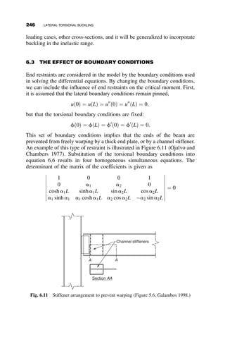 With the definitions
g ¼
IBLC
ICLB
f2
¼
PL2
C
tEIC
c ¼
1
f2
1 
f
tan f
 
and the equilibrium equations
MBA þ MBC ¼ 0
2MCB þ MCD ¼ 0
2MBA þ MCD þ 3PLCr ¼ 0
the buckling determinant becomes equal to
t
c
þ4g 2g 
t
c
4g
t
c
þ 8g 
t
c
2t
c
t
c
3PL2
C
EIC

3t
c






















¼ 0
The decomposition of this determinant results in the following buckling
equation:
PL2
C
EIC
t
c
 	2
þ
12tg
c
þ 24g2
 

t
c
þ 3g
 	 8tg
c
¼ 0 (5.13)
This equation is identical to equation 5.9 if the tangent modulus t ¼ 1:0.
The tangent modulus that will be used for solving for the inelastic buck-
ling load is t equal to equation 5.14 (same as equations 3.103 and 3.104):
t ¼ 1:0 if 0  p  0:5
t ¼ 4 pð1  pÞ if 0:5  p  1:0
(5.14)
where p ¼
P
Py
5.2 TWO-BAY FRAME EXAMPLES 221
 