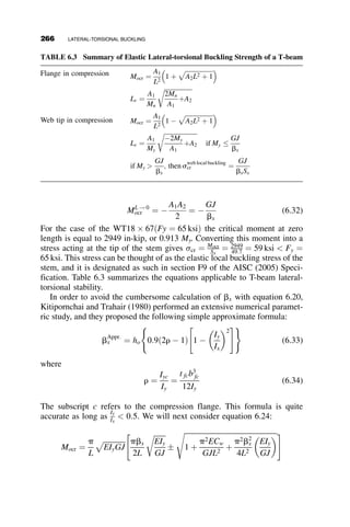 In this formula, E is the modulus of elasticity and Ix is the moment of inertia
about the x-axis. This equation involves only the in-plane deflection v. It is
of no further interest in the buckling problem.
The second equation defines out-of-plane bending:
Mh ¼ EIyu00
¼ Mof
EIyu00
þ Mof ¼ 0
Iy is the moment of inertia about the y-axis. This differential equation
contains the two buckling deformations u and f. An additional differential
equation is derived from the torsional component of Mx along the displaced
z-axis, shown as z on the sketch in Figure 6.7.
Mz ¼ Mxsin
du
dz
¼ Mosin u0
  Mou0
The internal moment of torsion consists of a warping and a uniform torsion
component. G is the shear modulus, Cw is the warping constant, and J is the
St. Venant’s torsion constant.
ECwf000
 GJf0
¼ Mou0
ECwf000
 GJf0
þ Mou0
¼ 0
The two differential equations involving the lateral-torsional displacements
u and f are then equal to
EIyu00
þ Mof ¼ 0
ECwf000
 GJf0
þ Mou0
¼ 0
(6.1)
du
dz
Mx
du
dz
du
dz
Mζ = Mx sin ≈ Mx
z
x Fig. 6.7 Torsional component.
6.2 BASIC CASE: BEAMS SUBJECTED TO UNIFORM MOMENT 241
 