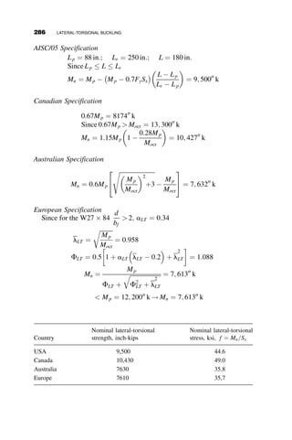 The solution of this differential equation follows the same course as the
solution of equation 6.2, resulting finally in the same eigenfunction
sin a2L ¼ 0 (equation 6.9). This expression can only be true if a2L ¼ np.
For the lowest eigenvalue n ¼ 1. From equation 6.6, we get
a2 ¼
ﬃﬃﬃﬃﬃﬃﬃﬃﬃﬃﬃﬃﬃﬃﬃﬃﬃﬃﬃﬃﬃﬃﬃﬃﬃﬃﬃﬃﬃﬃﬃﬃﬃ
ﬃﬃﬃﬃﬃﬃﬃﬃﬃﬃﬃﬃﬃﬃﬃﬃﬃﬃ
l2
1 þ 4l2
p
 l1
2
s
l1 ¼
GJ þ Mobx
ECw
(6.22)
l2 ¼
M2
o
E2IyCw
The equations for a2 and l2 are identical to the previous equations for the
doubly symmetric wide-flange cross-section; only l1 is different, since it
includes the extra term Mobx.
a2
2L2
¼ p2
¼
1
2
ﬃﬃﬃﬃﬃﬃﬃﬃﬃﬃﬃﬃﬃﬃﬃﬃﬃﬃ
l2
1 þ 4l2
q
 l1
 
l2 ¼
p2
L2
l1 þ
p2
L2
 
M2
o
E2IyCw
¼
p2
L2
GJ þ Mobx
ECw
þ
p2
L2
 
Solving the quadratic equation for Mocr results in one or the other of the
following two alternate formulas for the critical moment:
Mocr ¼
p2
EIybx
2L2
1 
ﬃﬃﬃﬃﬃﬃﬃﬃﬃﬃﬃﬃﬃﬃﬃﬃﬃﬃﬃﬃﬃﬃﬃﬃﬃﬃﬃﬃﬃﬃﬃﬃﬃﬃﬃﬃﬃﬃﬃﬃﬃﬃﬃﬃ
1 þ
4
b2
x
GJL2
p2EIy
þ
Cw
Iy
 
s
 #
(6.23)
Mocr ¼
p
L
ﬃﬃﬃﬃﬃﬃﬃﬃﬃﬃﬃﬃﬃ
EIyGJ
p pbx
2L
ﬃﬃﬃﬃﬃﬃﬃ
EIy
GJ
r

ﬃﬃﬃﬃﬃﬃﬃﬃﬃﬃﬃﬃﬃﬃﬃﬃﬃﬃﬃﬃﬃﬃﬃﬃﬃﬃﬃﬃﬃﬃﬃﬃﬃﬃﬃﬃﬃﬃﬃﬃﬃﬃﬃﬃﬃﬃﬃﬃﬃﬃﬃﬃ
1 þ
p2ECw
GJL2
þ
p2b2
x
4L2
EIy
GJ
 
s
 #
(6.24)
The plus sign is for the top flange in compression and the minus sign is for the
top flange in tension. For a doubly symmetric wide-flange section bx ¼ 0.
6.5 LATERAL-TORSIONAL BUCKLING OF SINGLY SYMMETRIC CROSS-SECTIONS 261
 
