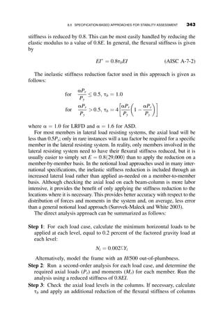 The bracing stiffness is then given by
b ¼
P
D
¼
AE
Lb
cos 2
u
And the required area is calculated as
A 
53:5ð8Þð12Þ
29000ðcos 238:7Þ
¼ 0:29 in:2
Based on yielding of the tension brace, the required area to meet the
strength criterion would be
A 
1
0:9
7:71
50
 
¼ 0:17 in:2
7.8.4 Torsional Beam Bracing Provisions
The strength and stiffness requirements of torsional braces were developed
to provide a minimum of twice the ideal stiffness required based on as-
sumed initial out-of-twist equal to 2 percent of the length to depth ratio of
the beam and a torsional brace stiffness (excluding web distortion) equal to
bT ¼
2:4LM2
u
nEIyC2
b
(AISC C-A-6-6)
Algebraic manipulation leads to the required brace moment capacity equal
to
Mbr ¼
0:024MrL
nCbLb
(AISC A-6-9)
And the required cross-frame or diaphragm bracing stiffness
bTb ¼
bT
ð1  bT
bsecÞ
(AISC A-6-10)
where
bT ¼
1
f
2:4LM2
r
nEIyC2
b
 
(AISC A-6-11)
bsec ¼
3:3E
ho
1:5hot3
w
12
þ
tsb3
s
12
 
f ¼ 0:75
(AISC A-6-12)
7.8 AISC DESIGN PROVISIONS FOR BEAM BRACING 313
 