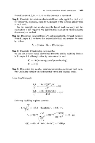 And applies to beams where the unbraced length, Lb  Lp given by
Lp ¼ 1:76ry
ﬃﬃﬃﬃﬃ
E
Fy
s
(AISC F2-5)
8.4.2 Elastic LTB
Equation F2-3 describes elastic lateral torsional buckling, and is given by
Mn ¼ FcrSx  Mp (AISC F2-3)
where the critical stress is given as Fcr:
Fcr ¼
Cbp2
E
Lb
rts
 2
ﬃﬃﬃﬃﬃﬃﬃﬃﬃﬃﬃﬃﬃﬃﬃﬃﬃﬃﬃﬃﬃﬃﬃﬃﬃﬃﬃﬃﬃﬃﬃﬃﬃﬃﬃﬃﬃﬃﬃﬃﬃﬃﬃ
1 þ 0:078
Jc
Sxho
Lb
rts
 2
s
(AISC F2-4)
This capacity applies to beams where the unbraced length, Lb  Lr, given
by
Lr ¼ 1:95rts
E
0:7Fy
ﬃﬃﬃﬃﬃﬃﬃﬃﬃ
Jc
Sxho
r
ﬃﬃﬃﬃﬃﬃﬃﬃﬃﬃﬃﬃﬃﬃﬃﬃﬃﬃﬃﬃﬃﬃﬃﬃﬃﬃﬃﬃﬃﬃﬃﬃﬃﬃﬃﬃﬃﬃﬃﬃﬃﬃﬃﬃﬃﬃﬃﬃﬃﬃﬃﬃﬃﬃﬃﬃﬃﬃﬃﬃ
1 þ
ﬃﬃﬃﬃﬃﬃﬃﬃﬃﬃﬃﬃﬃﬃﬃﬃﬃﬃﬃﬃﬃﬃﬃﬃﬃﬃﬃﬃﬃﬃﬃﬃﬃﬃﬃﬃﬃﬃﬃﬃﬃﬃﬃﬃﬃﬃﬃ
1 þ 6:76
0:7Fy
E
Sxho
Jc
 2
s
v
u
u
t
(AISC F2-6)
The value c is dependent on the type of cross-section and is equal to 1 for
doubly symmetric sections.
Elastic range
Unbraced length, Lb
Inelastic
range
Plastic
range
MP
Mx = F2-2 AISC 2005
Moment
Capacity,
M
n
Mn = F2-3 AISC 2005
My
Mn = MP
Lp Lr
Fig. 8.4 The AISC flexural strength curve.
8.4 ASSESSMENT OF BEAM STRENGTH 325
 