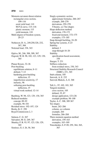drift ratio), and eliminates the need for the calculation of story-based fac-
tors. The direct analysis approach is based on a simple principle: If the pa-
rameters that affect member and system strength can be directly modeled, to
the extent possible, within an elastic analysis, the overall simplicity and ra-
tionality of the elastic analysis-design calculations is improved. The param-
eters include in the approach are residual stresses, initial geometric
imperfections, and boundary conditions. These are based on the Structural
Stability Research Council Technical Memorandum 5 (Galambos 1998),
which states the stability design of metal structures must account for all the
attributes that ‘‘influence significantly the load-resisting capacity of a frame,
member or element.’’ These include (but are not limited to the following):
1. ‘‘Experimentally determined physical characteristics, such as resid-
ual stresses, material nonlinearities, . . . , rationalized as may be
appropriate.
2. A statistically appropriate combination of acceptable characteristics
that are specified in supply, fabrication, and erection standards, such
as out-of-straightness . . .
3. Effect of boundary conditions, such as restraint applied to the end of
members.’’
Effects that are difficult to model or are not easily captured in the analy-
sis, such as member out-of-straightness, are accounted for in the member
strength equations. Two modifications are made that allow the analysis to
more closely predict the internal forces that would be obtained from a rigor-
ous nonlinear, inelastic analysis. These include a reduction of the member
stiffness and direct modeling of the initial out-of-plumbness. Boundary con-
ditions are captured in the second-order analysis.
The imperfection can either be directly modeled as an L/500 out-of-
plumbness at each story level, or by means of an equivalent notional load,
Ni, at each level given by
Ni ¼ 0:002Yi
This is the same notional load required for gravity load cases in the
critical-load approach.
The reduction in flexural stiffness accounts for both the general yield-
ing that may occur at design load levels, as well as the effects of residual
stresses on column inelasticity. In particular, the reduction due to the resid-
ual stress is handled on a member-by-member basis through the use of
the inelastic stiffness reduction factor, or tau factor. For all members, the
342 SPECIFICATION-BASED APPLICATIONS OF STABILITY IN STEEL DESIGN
 