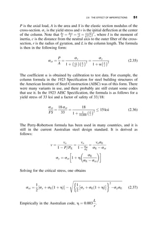 It was shown in the previous section that the curvature f ¼ v00
and
M ¼ EIf, and thus the boundary conditions are vð0Þ ¼ v00
ð0Þ ¼ vðLÞ ¼
v00
ðLÞ ¼ 0. The differential equation is rearranged as follows:
viv
þ k2
v00
¼ 0 (2.10)
where
k2
¼
P
EI
(2.11)
Note that the subscript x was omitted for the moment of inertia Ix, and the
axial force symbol P represents the critical load Pcr. The solution of the
differential equation 2.10 is illustrated in a detailed step-by-step process.
The deflection v equals
v ¼ C1er1
þ C2er2
þ C3er3
þ C4er4
The coefficients Ci depend on the four boundary conditions, and the
exponents r are the roots of the fourth-order differential equation:
r2
ðr2
þ k2
Þ ¼ 0
r1 ¼ r2 ¼ 0; r3 ¼ ik; r4 ¼ ik
v ¼ C1e0
þ C2ze0
þ C3eikz
þ C4eikz
v ¼ C1 þ C2z þ C3eikz
þ C4eikz
L
P
P
v
z
v
Differential equation:
EIv′v + Pv ′′= 0
Boundary conditions:
@ z = 0; v = 0, M = 0
@ z = L; v = 0, M = 0
Fig. 2.4 The pin-ended column and its
boundary conditions.
2.4 THE BASIC CASE: PIN-ENDED COLUMN 37
 