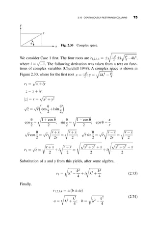 the determinant of equation 2.50 becomes equal to equation 2.51:
1 0 0 1
0 RT RT kL ðkLÞ2
1 1 sin kL cos kL
0 RB ½RBkL cos kL
 ðkLÞ2
sin kL
½RBkL sin kL
 ðkLÞ2
cos kL


















¼ 0 (2.51)
Performing the decomposition algebraically results in equation 2.41, which
was derived previously.
The AISC Specification recognizes a type of frame subassembly where
the top of the column is able to translate with respect to the bottom. It as-
sumed that the bottom cannot translate, i.e., TB ¼ 1, and there is a zero
translational restraint at the top, TT ¼ 0. The restraining beams are assumed
to be bent in double curvature so that the slope at each far end equals the
slope at the end of the respective column joint, top or bottom. This subas-
sembly is shown in Figure 2.18.
Substituting TT ¼ 0 into the first row of equation 2.50, and dividing each
term in the third row by TB and then equating TB to infinity results in the
following buckling determinant:
0 ðkLÞ2
0 0
0 RT RTkL ðkLÞ2
1 1 sin kL cos kL
0 RB ½RBkL cos kL
 ðkLÞ2
sin kL
½RBkL sin kL
 ðkLÞ2
cos kL




















¼ 0 (2.52)
From Figure 2.18 we find the following relationships:
aT ¼
6EIBT
LBT
; aB ¼
6EIBB
LBB
(2.53)
RT ¼
aTLC
EIC
¼
6EIBT
LBT

LC
EIC
¼ 6
IBT=LBT
IC=LC
 	
¼
6
GT
RB ¼
aBLC
EIC
¼
6EIBB
LBB

LC
EIC
¼ 6
IBB=LBB
IC=LC
 	
¼
6
GB
(2.54)
GT ¼
IC=LC
IBT=LBT
; GB ¼
IC=LC
IBB=LBB
(2.55)
60 ELASTIC BUCKLING OF PLANAR COLUMNS
 