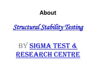 About
Structural Stability Testing
By Sigma Test &
Research Centre
 