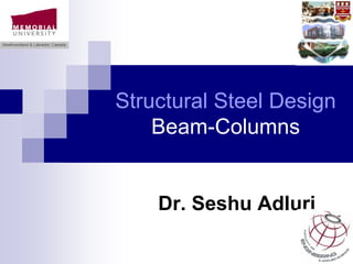 Structural Steel Design
Beam-Columns
Dr. Seshu Adluri
 