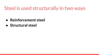 Steel is used structurally in two ways
● Reinforcement steel
● Structural steel
 