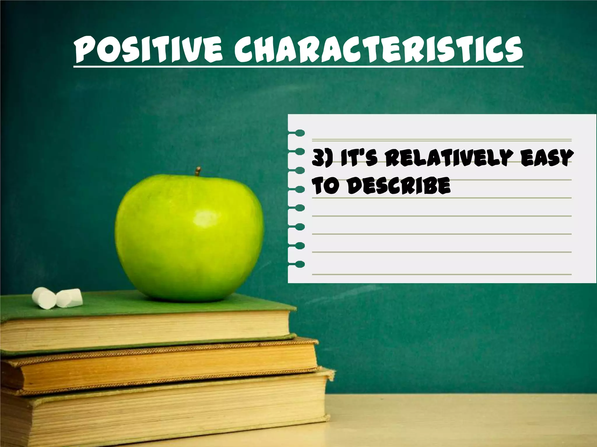 Positive Characteristics
3) It’s relatively easy
to describe
 