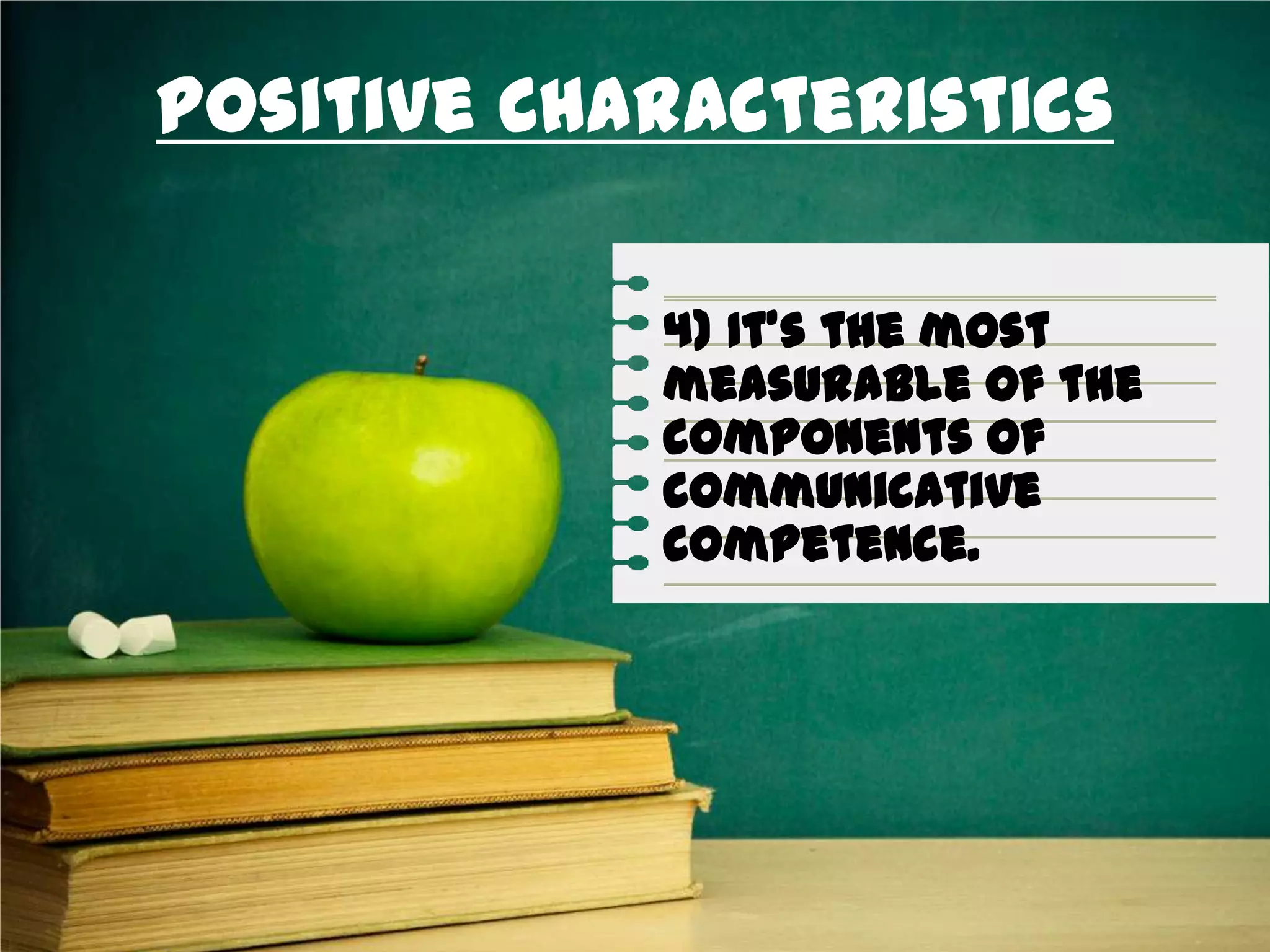 Positive Characteristics
4) It’s the most
measurable of the
components of
communicative
competence.
 