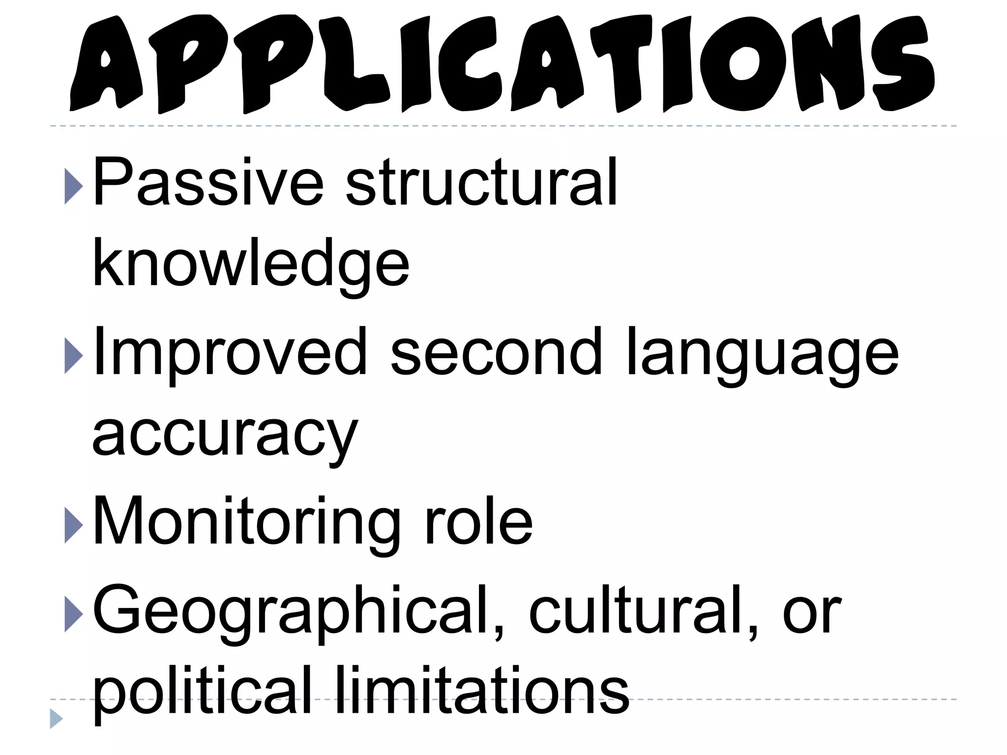 Passive structural
knowledge
Improved second language
accuracy
Monitoring role
Geographical, cultural, or
political limitations
Applications
 