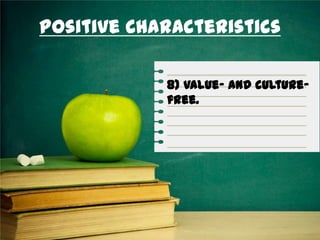 Positive Characteristics
8) Value- and culture-
free.
 