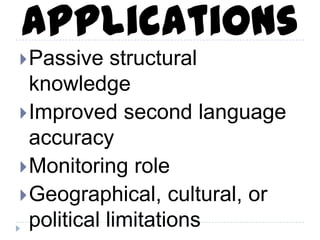 Passive structural
knowledge
Improved second language
accuracy
Monitoring role
Geographical, cultural, or
political limitations
Applications
 
