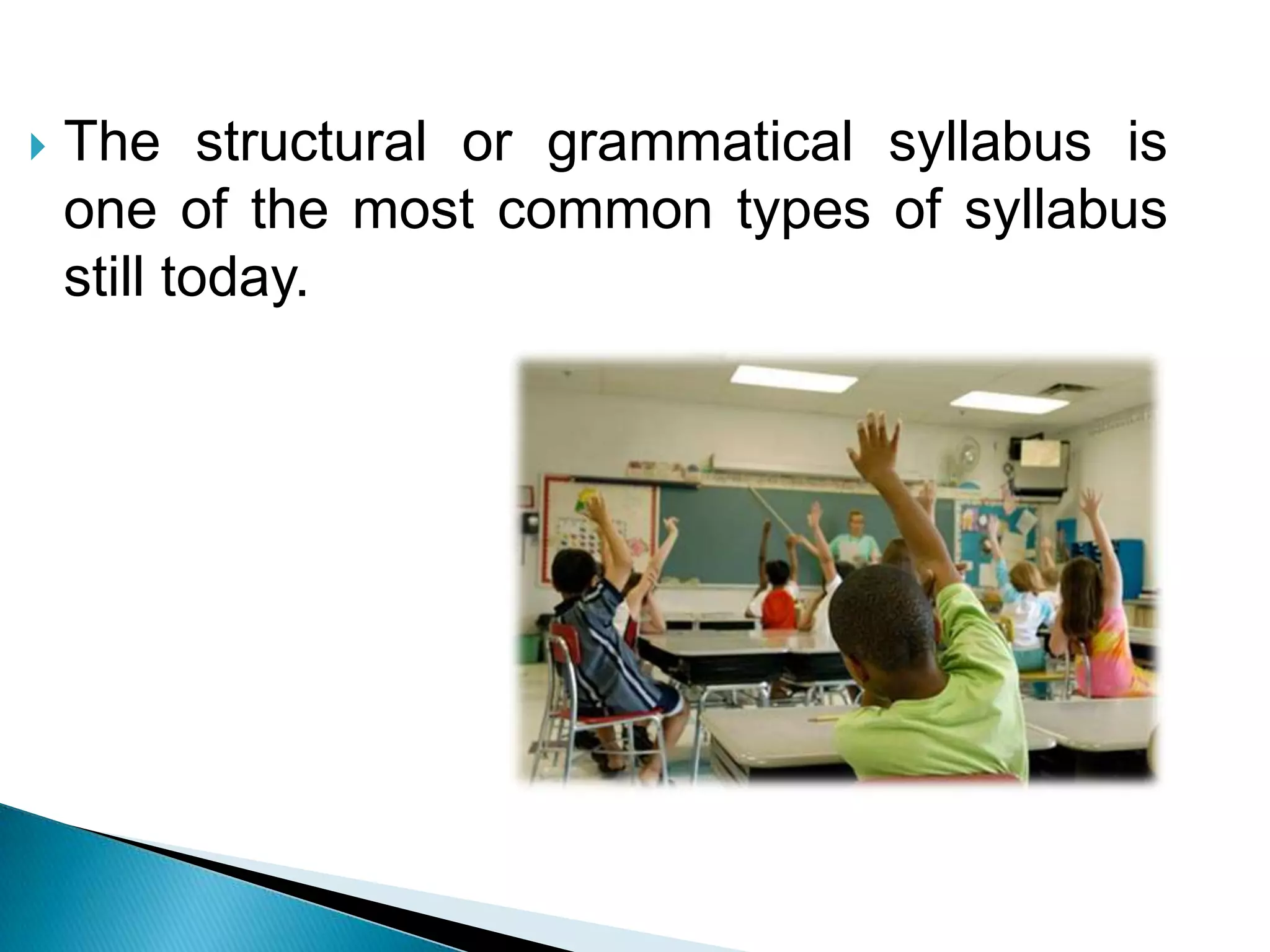    The structural or grammatical syllabus is
    one of the most common types of syllabus
    still today.
 