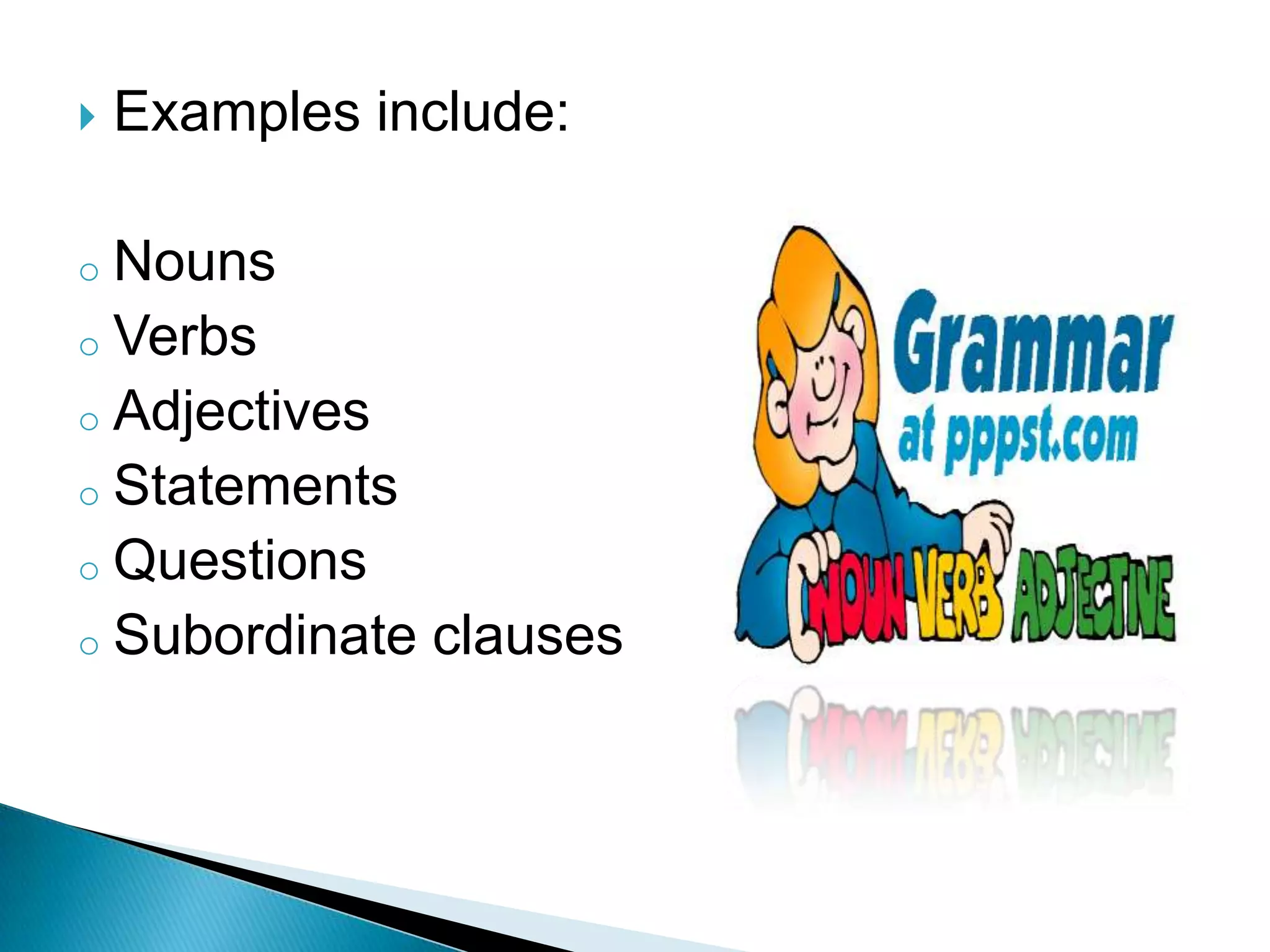    Examples include:

o Nouns
o Verbs
o Adjectives
o Statements
o Questions
o Subordinate clauses
 