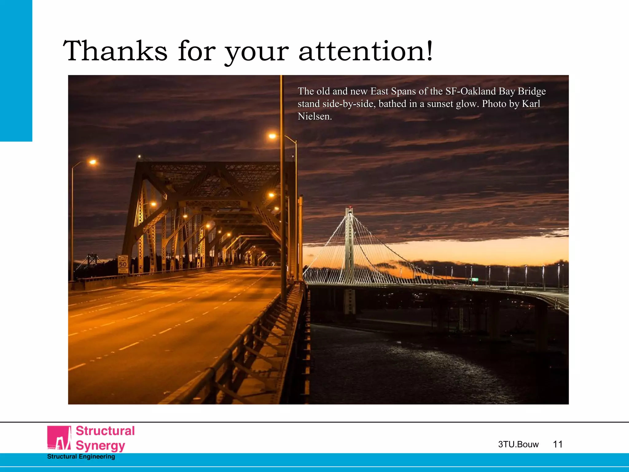 113TU.Bouw
Thanks for your attention!
The old and new East Spans of the SF-Oakland Bay BridgeThe old and new East Spans of the SF-Oakland Bay Bridge
stand side-by-side, bathed in a sunset glow. Photo by Karlstand side-by-side, bathed in a sunset glow. Photo by Karl
Nielsen.Nielsen.
 