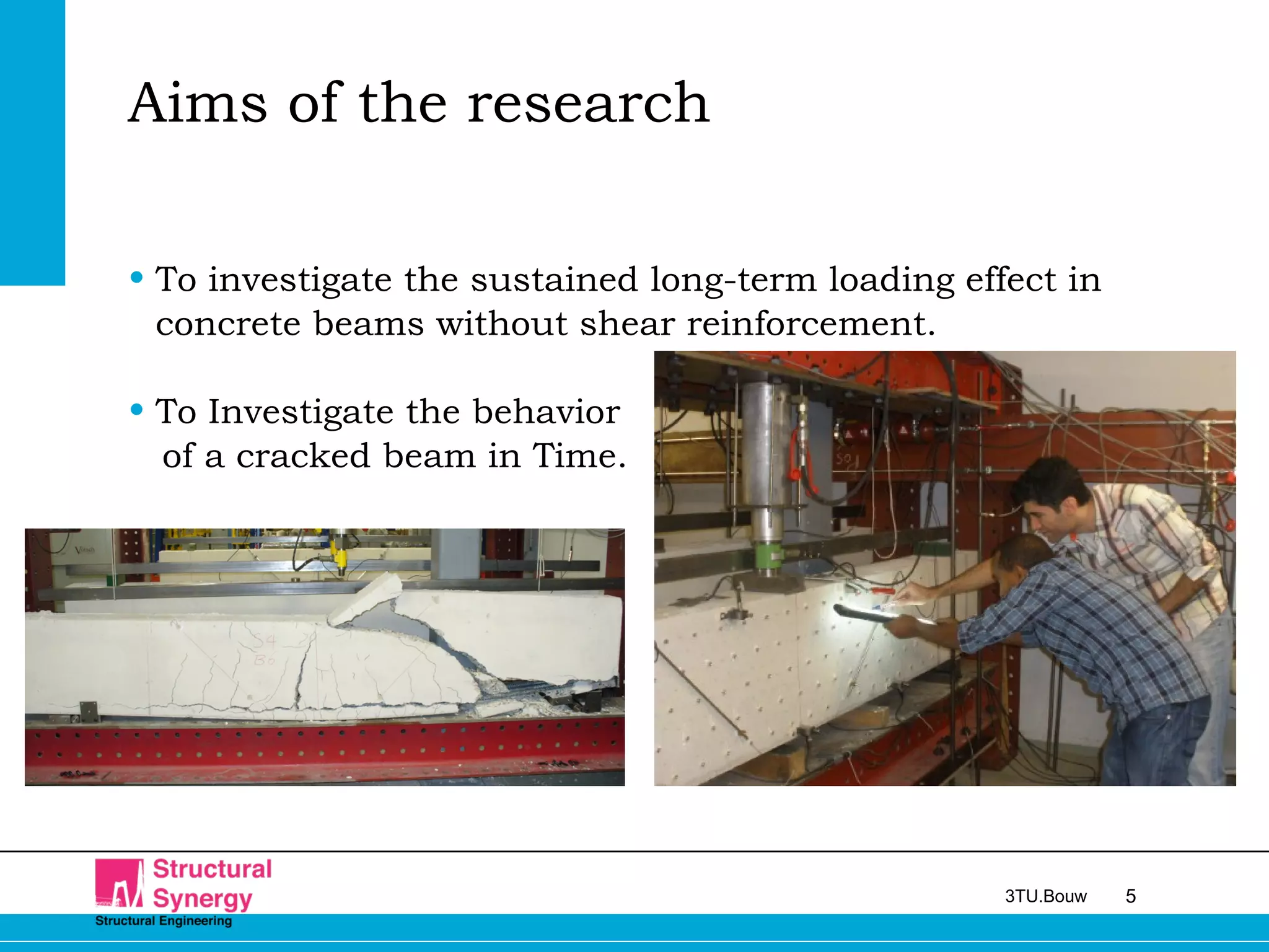 53TU.Bouw
Aims of the research
• To investigate the sustained long-term loading effect in
concrete beams without shear reinforcement.
• To Investigate the behavior
of a cracked beam in Time.
 
