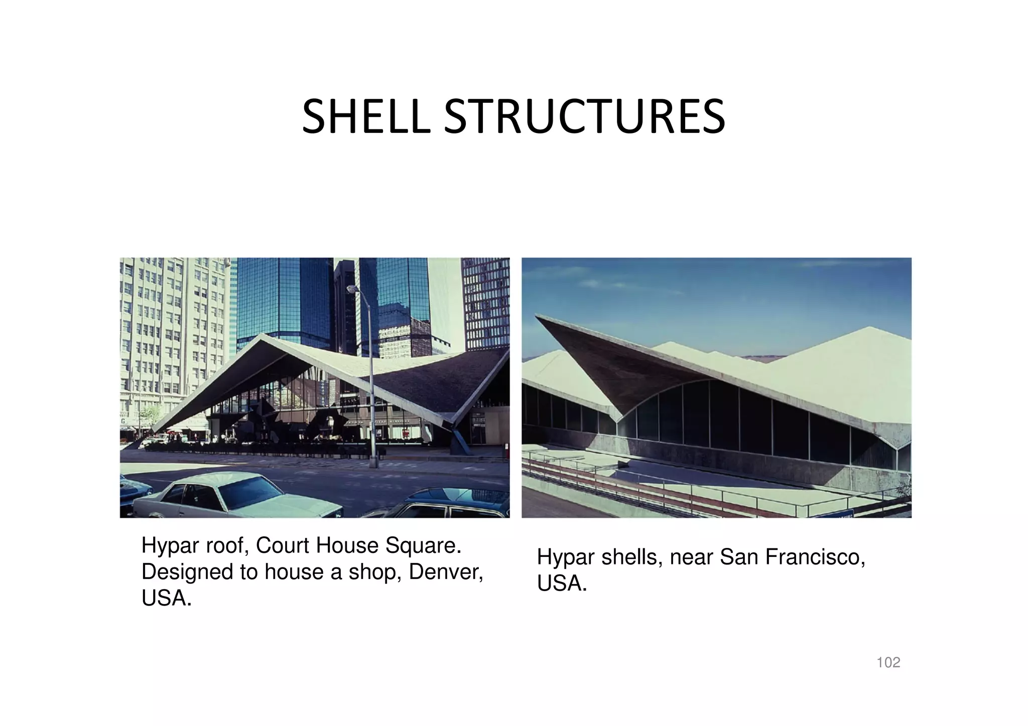 SHELL STRUCTURES
Hypar shells, near San Francisco,
USA.
Hypar roof, Court House Square.
Designed to house a shop, Denver,
USA.
102
 