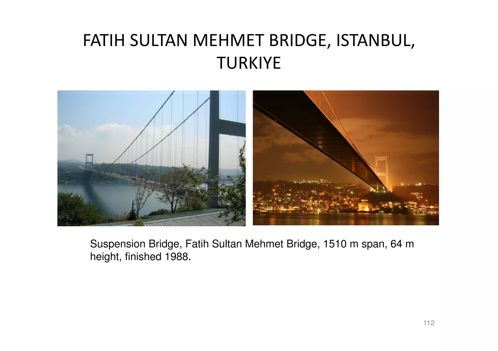 FATIH SULTAN MEHMET BRIDGE, ISTANBUL,
TURKIYE
112
Suspension Bridge, Fatih Sultan Mehmet Bridge, 1510 m span, 64 m
height, finished 1988.
 