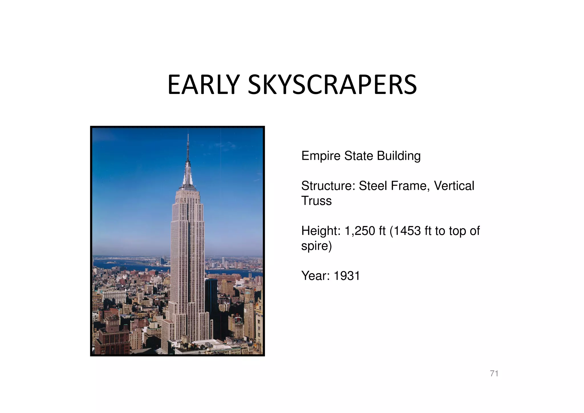 EARLY SKYSCRAPERS
71
Empire State Building
Structure: Steel Frame, Vertical
Truss
Height: 1,250 ft (1453 ft to top of
spire)
Year: 1931
 